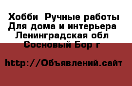 Хобби. Ручные работы Для дома и интерьера. Ленинградская обл.,Сосновый Бор г.